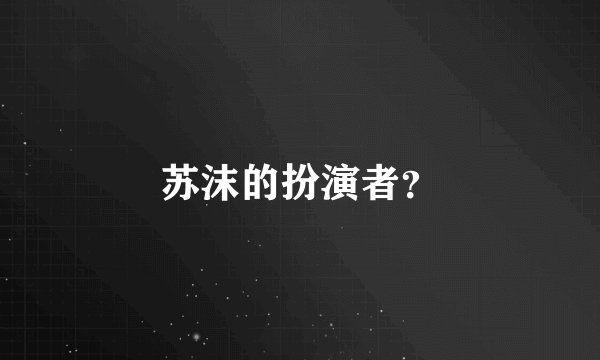 苏沫的扮演者？