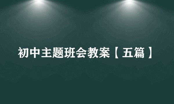 初中主题班会教案【五篇】