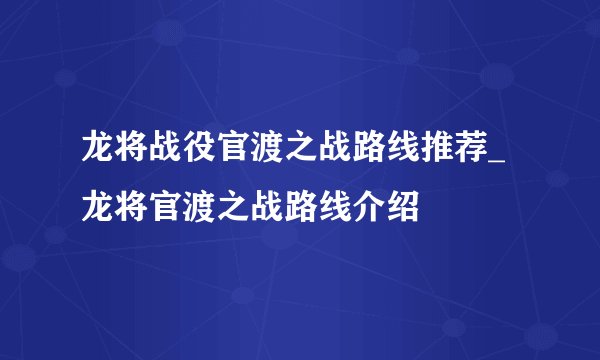 龙将战役官渡之战路线推荐_龙将官渡之战路线介绍