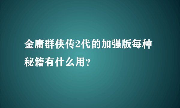 金庸群侠传2代的加强版每种秘籍有什么用？