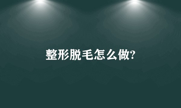 整形脱毛怎么做?