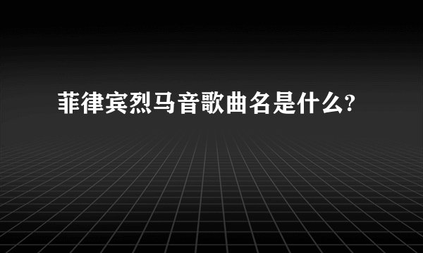 菲律宾烈马音歌曲名是什么?