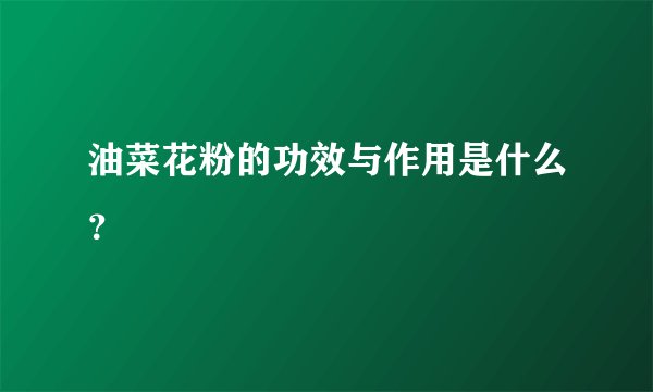 油菜花粉的功效与作用是什么？