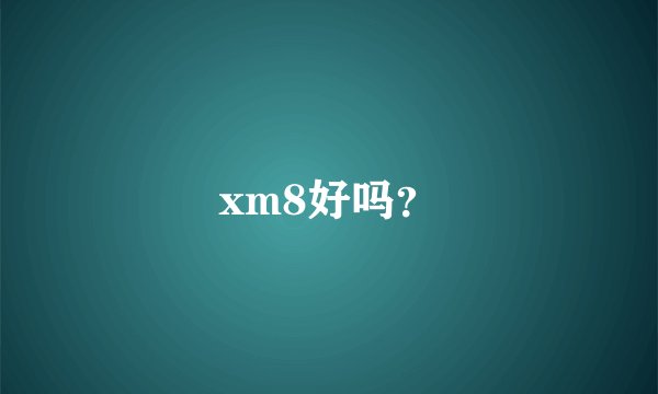 xm8好吗？