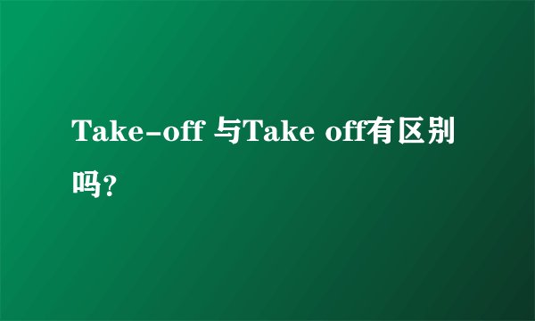 Take-off 与Take off有区别吗？