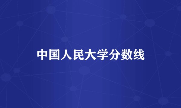 中国人民大学分数线