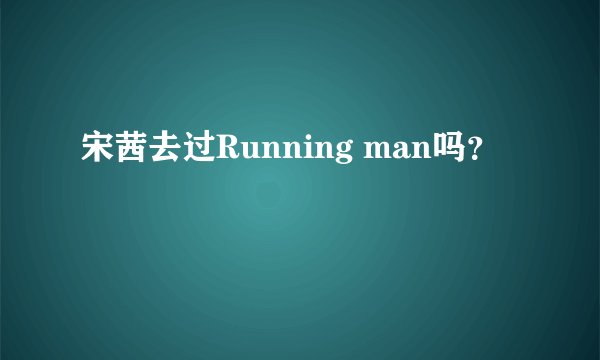 宋茜去过Running man吗？