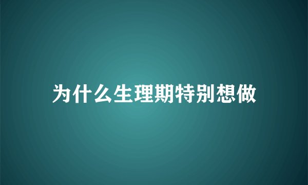为什么生理期特别想做