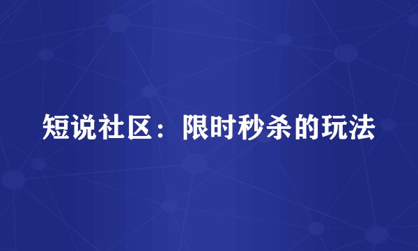 短说社区：限时秒杀的玩法