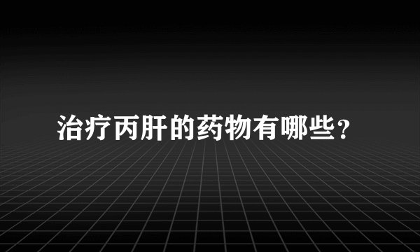 治疗丙肝的药物有哪些？