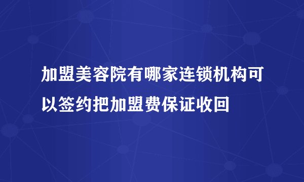 加盟美容院有哪家连锁机构可以签约把加盟费保证收回