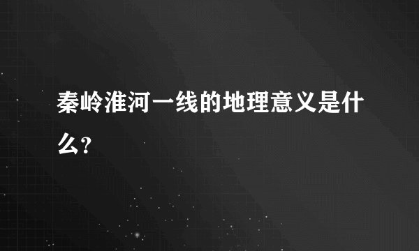 秦岭淮河一线的地理意义是什么？