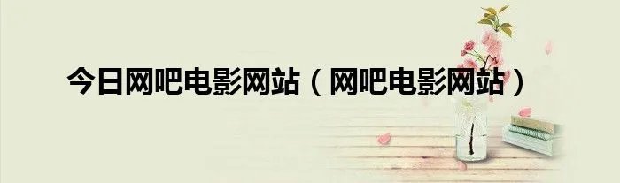 今日网吧电影网站（网吧电影网站）