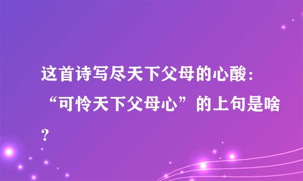 这首诗写尽天下父母的心酸：“可怜天下父母心”的上句是啥？