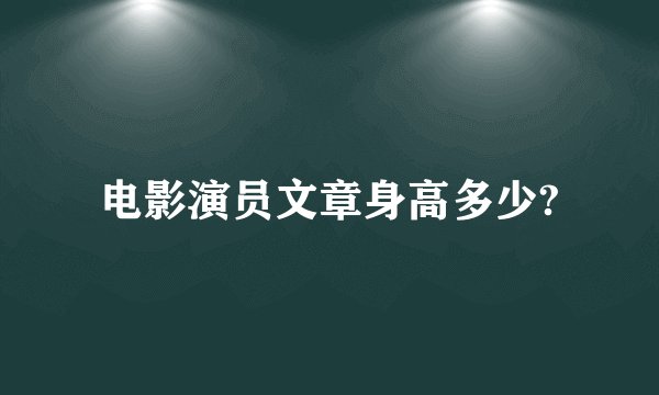电影演员文章身高多少?
