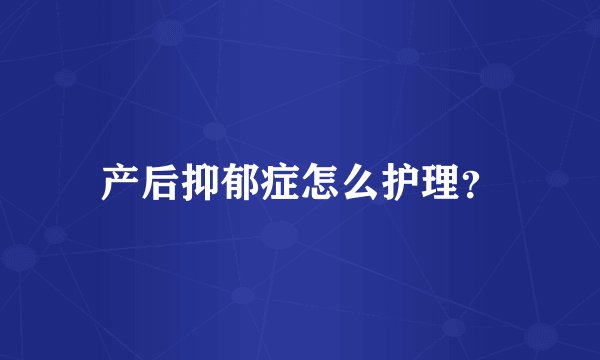 产后抑郁症怎么护理？