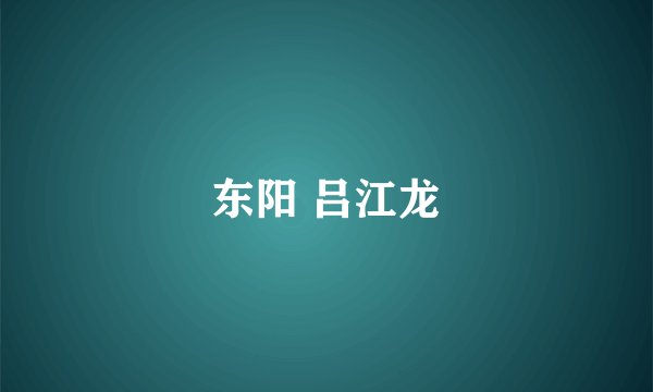 东阳 吕江龙