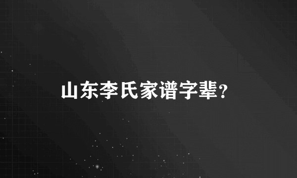 山东李氏家谱字辈？