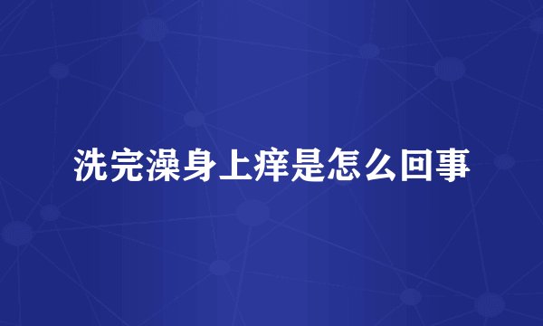 洗完澡身上痒是怎么回事