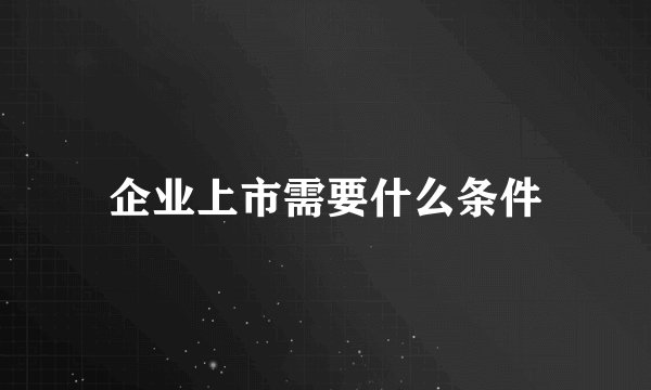 企业上市需要什么条件