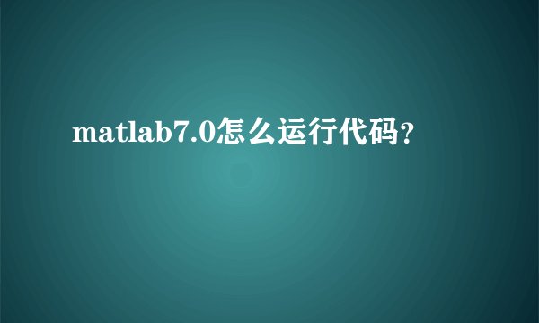 matlab7.0怎么运行代码？