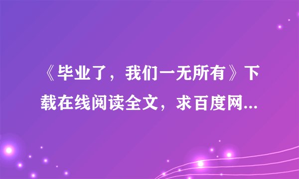 《毕业了，我们一无所有》下载在线阅读全文，求百度网盘云资源