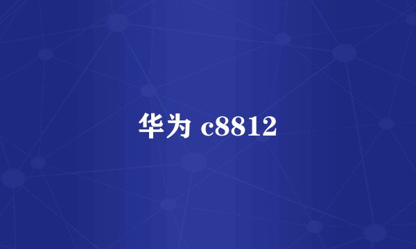 华为 c8812