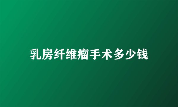 乳房纤维瘤手术多少钱