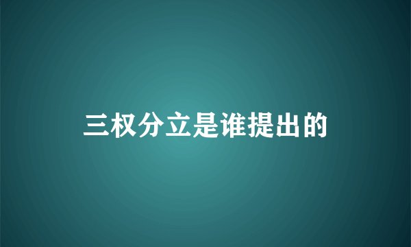 三权分立是谁提出的
