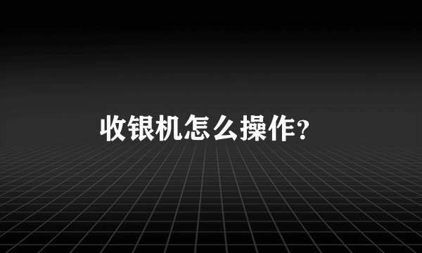 收银机怎么操作？