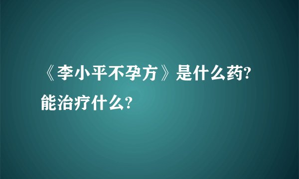 《李小平不孕方》是什么药?能治疗什么?