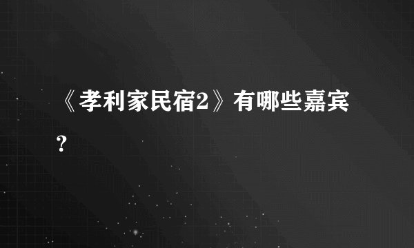 《孝利家民宿2》有哪些嘉宾？