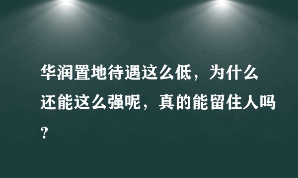 华润置地待遇这么低，为什么还能这么强呢，真的能留住人吗？