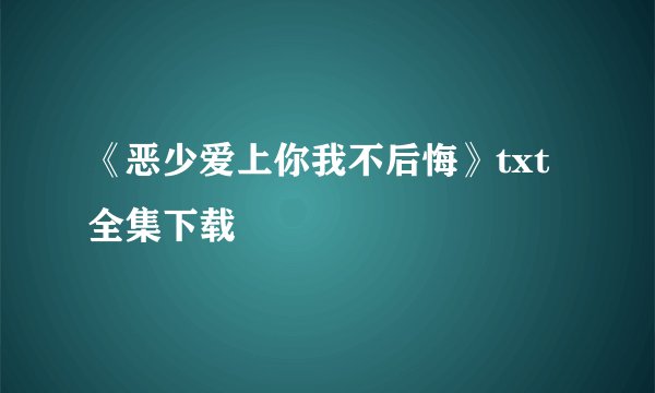 《恶少爱上你我不后悔》txt全集下载