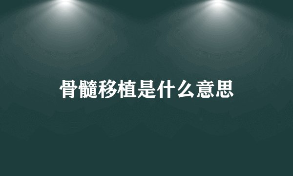 骨髓移植是什么意思