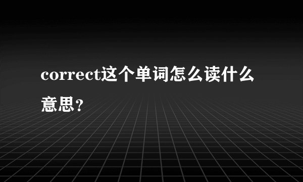 correct这个单词怎么读什么意思？