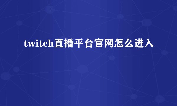 twitch直播平台官网怎么进入