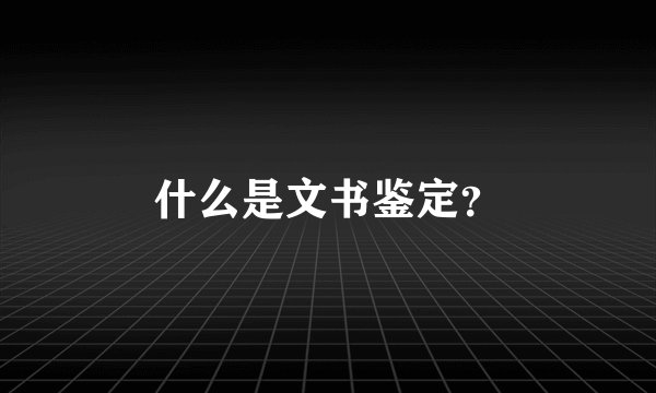 什么是文书鉴定？