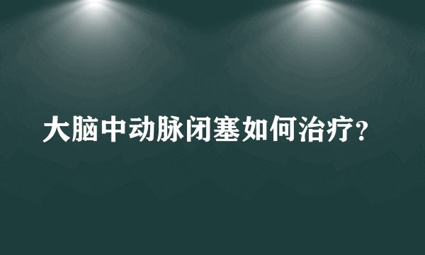 大脑中动脉闭塞如何治疗？