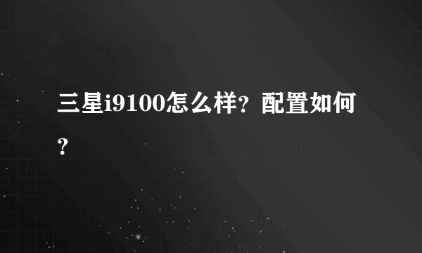 三星i9100怎么样？配置如何？