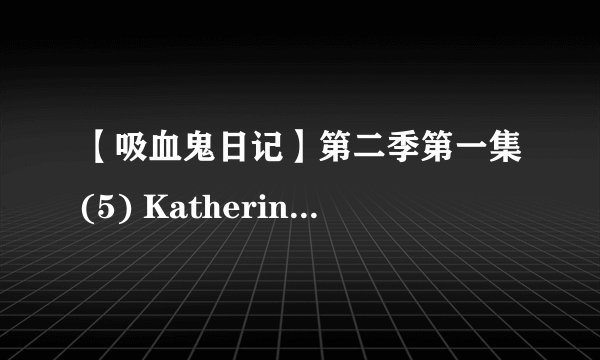 【吸血鬼日记】第二季第一集(5) Katherine&Stefan