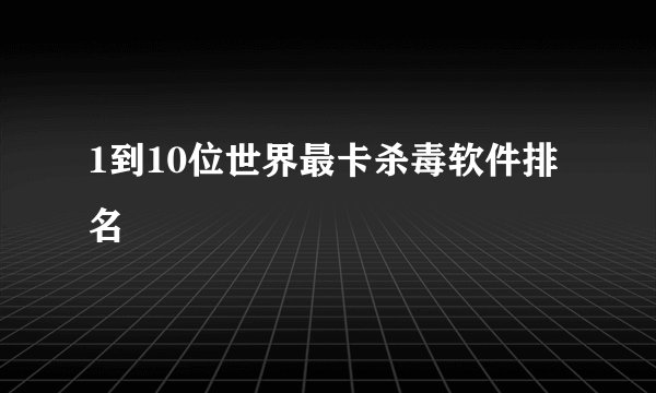 1到10位世界最卡杀毒软件排名