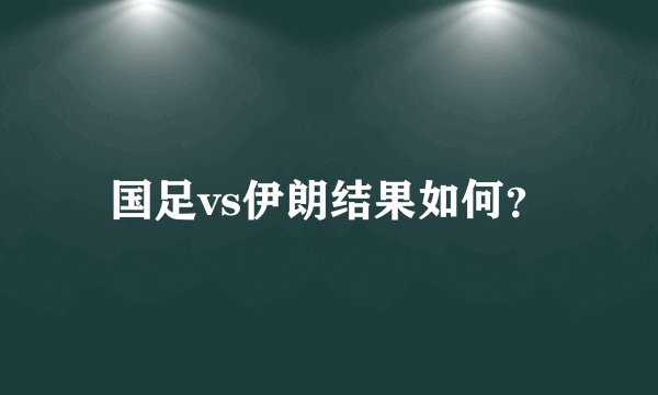 国足vs伊朗结果如何？