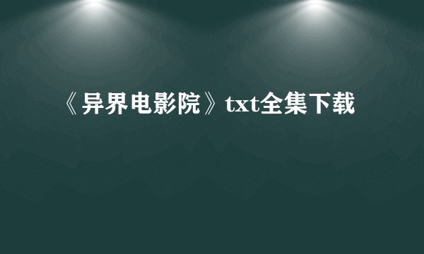 《异界电影院》txt全集下载