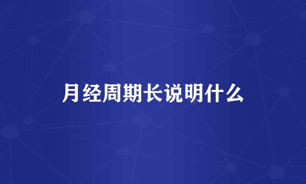 月经周期长说明什么
