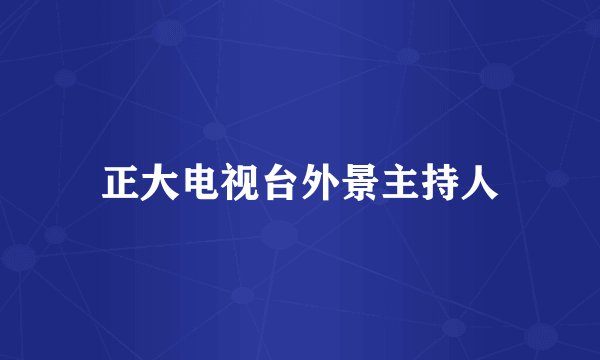 正大电视台外景主持人