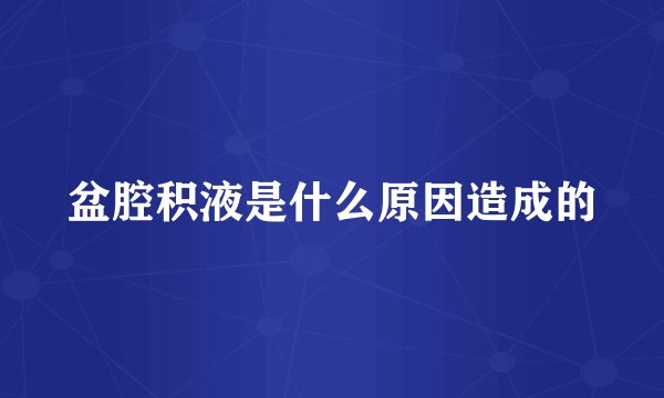 盆腔积液是什么原因造成的