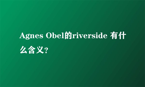 Agnes Obel的riverside 有什么含义？
