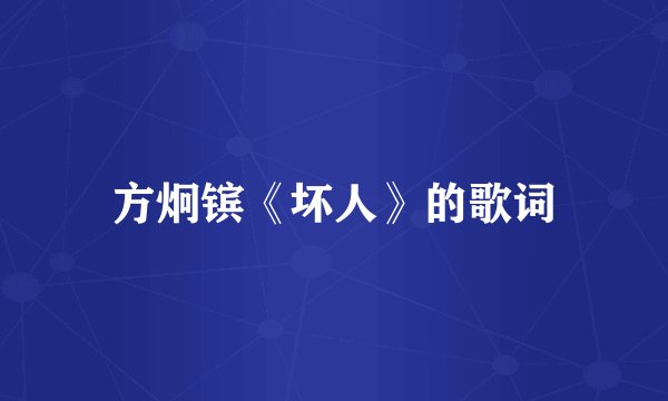 方炯镔《坏人》的歌词