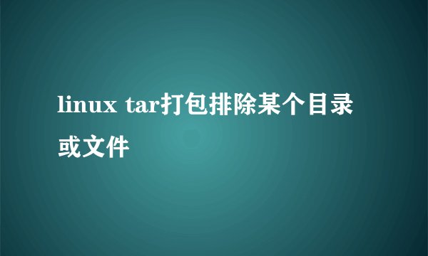 linux tar打包排除某个目录或文件